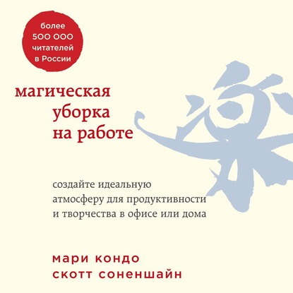 Магическая уборка на работе. Создайте идеальную атмосферу для продуктивности и творчества в офисе или дома - Мари Кондо