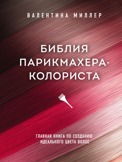 Библия парикмахера-колориста. Главная книга по созданию идеального цвета волос — Валентина Миллер