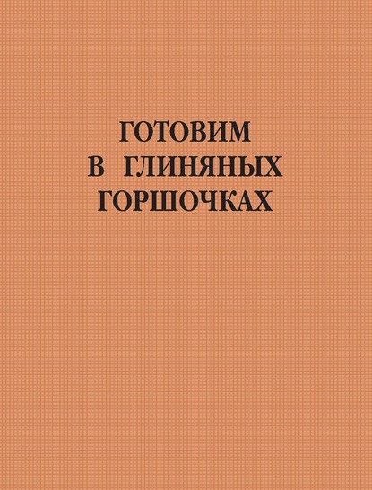 Готовим в глиняных горшочках - Группа авторов