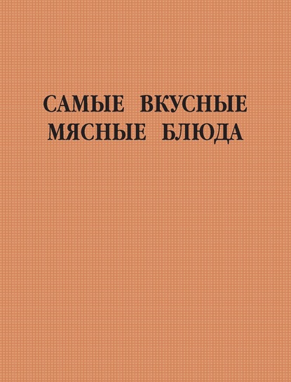 Самые вкусные мясные блюда - Группа авторов