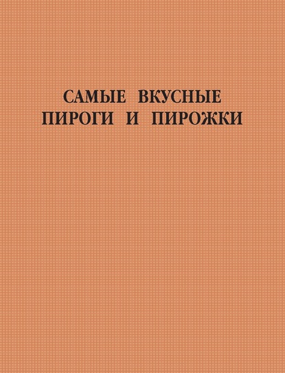 Самые вкусные пироги и пирожки - Группа авторов