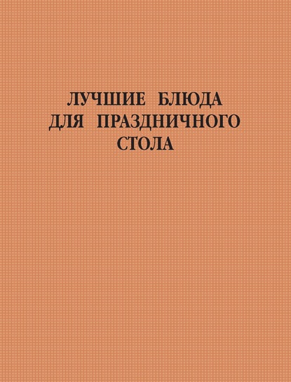 Лучшие блюда для праздничного стола - Группа авторов