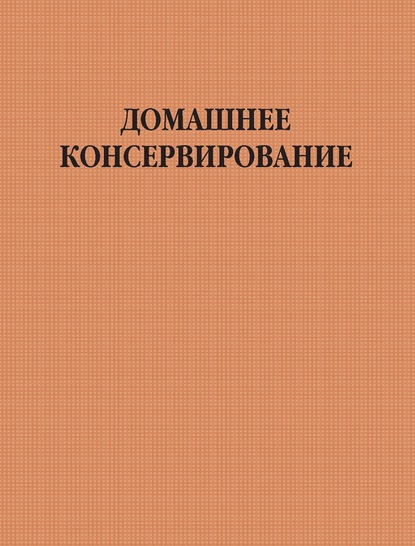 Домашнее консервирование - Группа авторов