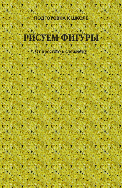 Рисуем фигуры. От простого к сложному - Группа авторов