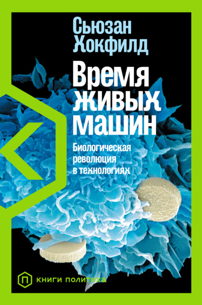 Время живых машин. Биологическая революция в технологиях — Сьюзан Хокфилд