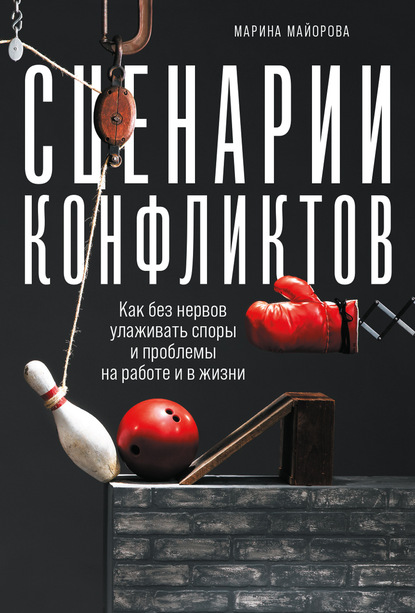 Сценарии конфликтов. Как без нервов улаживать споры и проблемы на работе и в жизни — Марина Майорова