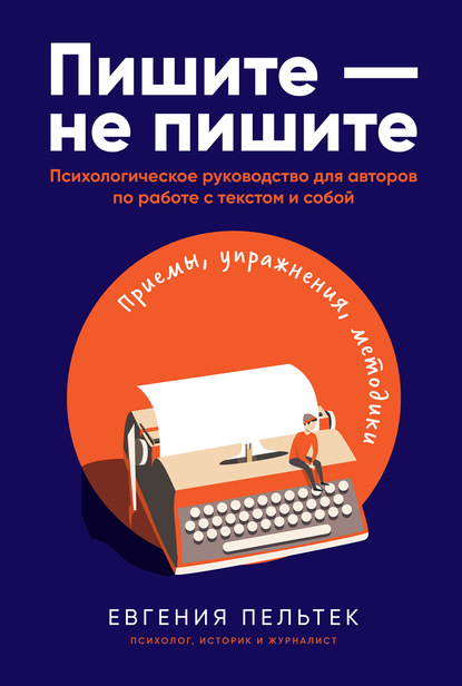 Пишите – не пишите. Психологическое руководство для авторов по работе с текстом и собой - Евгения Пельтек