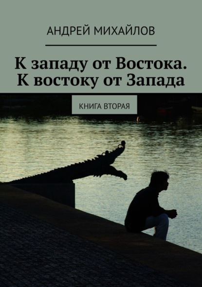 К западу от Востока. К востоку от Запада. Книга вторая — Андрей Михайлов