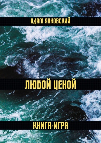 Любой ценой. Книга-игра — Адам Янковский