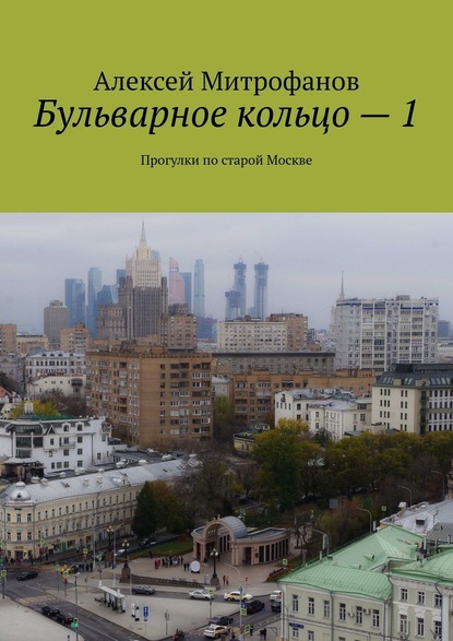 Бульварное кольцо – 1. Прогулки по старой Москве - Алексей Митрофанов