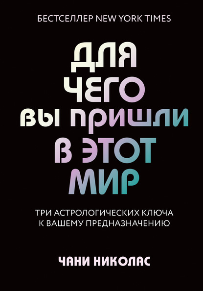 Для чего вы пришли в этот мир. Три астрологических ключа к вашему предназначению - Чани Николас