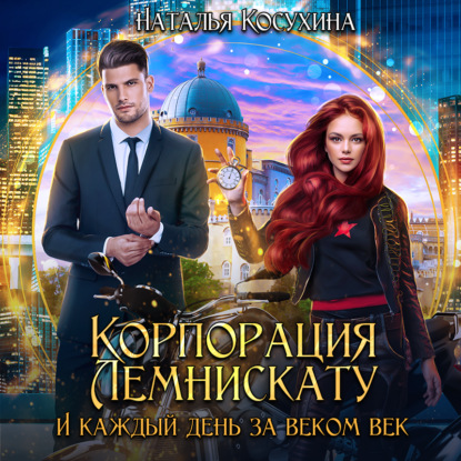 Корпорация Лемнискату. И каждый день за веком век - Наталья Косухина