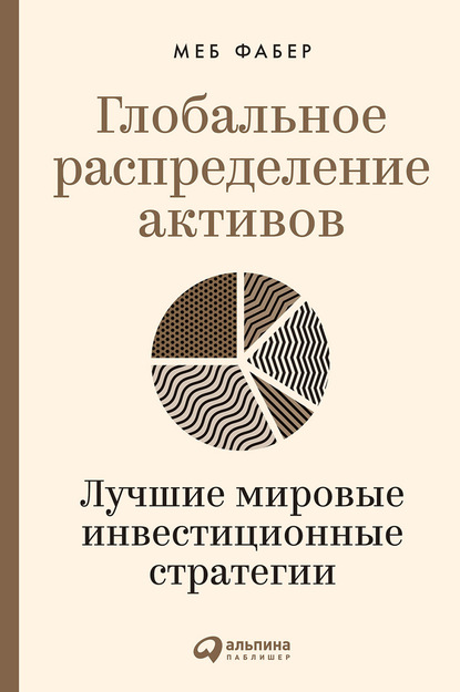 Глобальное распределение активов. Лучшие мировые инвестиционные стратегии - Меб Фабер