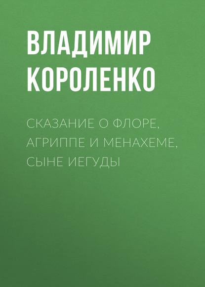 Сказание о Флоре, Агриппе и Менахеме, сыне Иегуды - Владимир Короленко