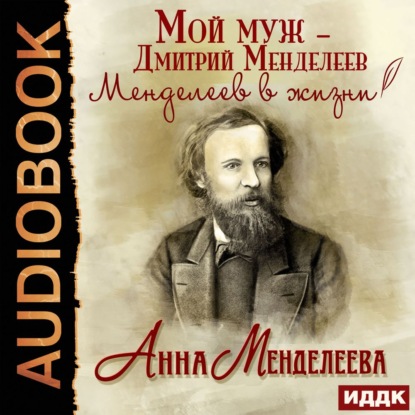 Мой муж – Дмитрий Менделеев. Менделеев в жизни — Анна Менделеева