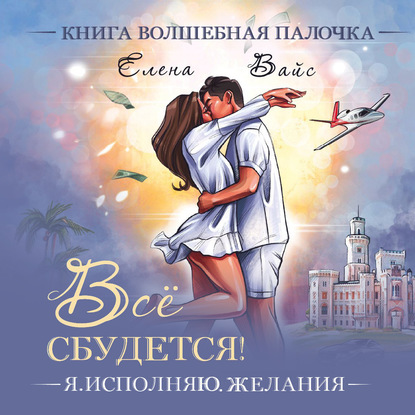 Всё сбудется. Я исполняю желания — Елена Вайс