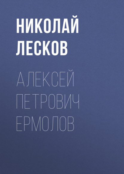 Алексей Петрович Ермолов - Николай Лесков