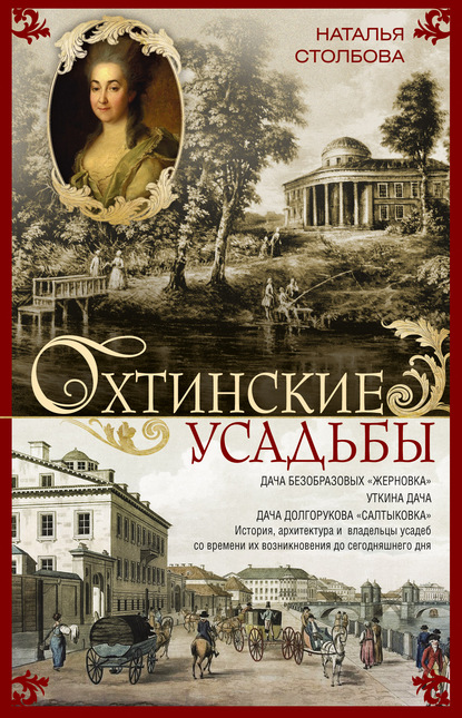 Охтинские усадьбы. Дача Безобразовых «Жерновка», Уткина дача, дача Долгорукова «Салтыковка»… История, архитектура и владельцы усадеб со времени их возникновения до сегодняшнего дня — Наталья Столбова