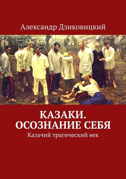 Казаки. Осознание себя. Казачий трагический век — Александр Дзиковицкий