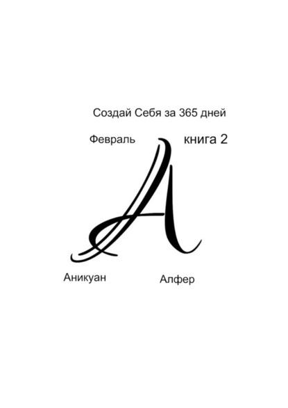 Создай Себя за 365 дней. Февраль. Книга Вторая — Аникуан Алфер