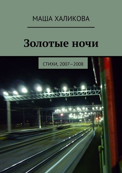 Золотые ночи. Стихи, 2007—2008 - Маша Халикова