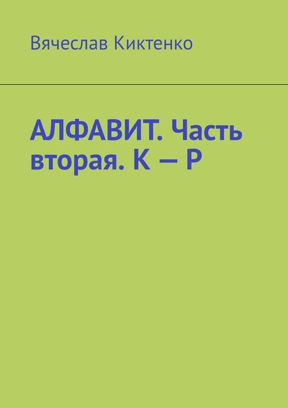 Алфавит. Часть вторая. К – Р - Вячеслав Киктенко