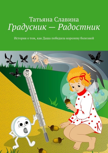 Градусник – Радостник. История о том, как Даша победила королеву болезней - Татьяна Славина