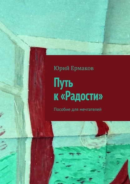 Путь к «Радости». Пособие для мечтателей — Юрий Ермаков