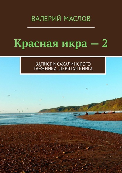 Красная икра – 2. Записки сахалинского таёжника. Девятая книга - Валерий Михайлович Маслов