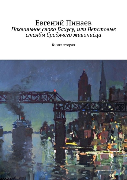 Похвальное слово Бахусу, или Верстовые столбы бродячего живописца. Книга вторая - Евгений Пинаев