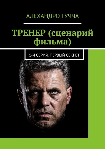 ТРЕНЕР (сценарий фильма). 1-я серия. Первый секрет — Алехандро Гучча