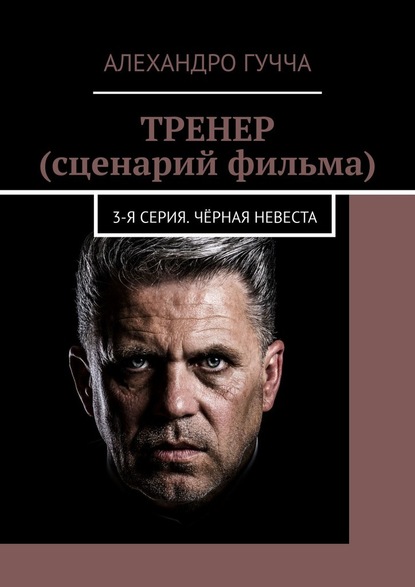 ТРЕНЕР (сценарий фильма). 3-я серия. Чёрная невеста — Алехандро Гучча