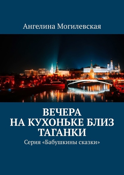 Вечера на кухоньке близ Таганки. Серия «Бабушкины сказки» - Ангелина Могилевская