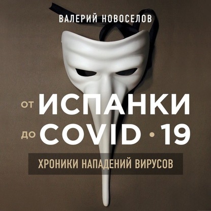 От испанки до COVID-19. Хроники нападений вирусов - Валерий Новоселов