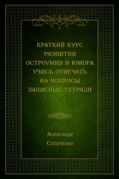 Краткий курс развития остроумия и юмора. Учись отвечать на вопросы. Записные тетради - Александр Степченко