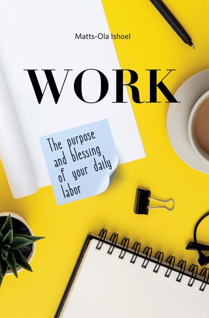 Work. The purpose and blessing of your daily labor - Маттс-Ола Исхоел