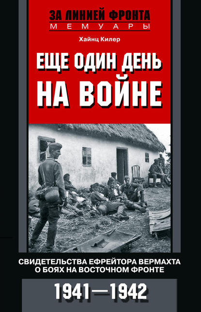 Еще один день на войне. Свидетельства ефрейтора вермахта о боях на Восточном фронте. 1941–1942 - Хайнц Килер