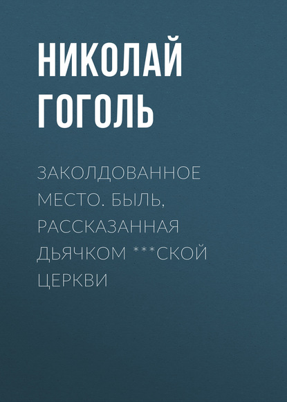 Заколдованное место. Быль, рассказанная дьячком ***ской церкви - Николай Гоголь