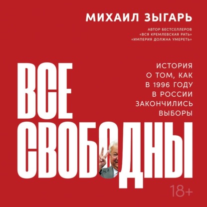 Все свободны. История о том, как в 1996 году в России закончились выборы — Михаил Зыгарь