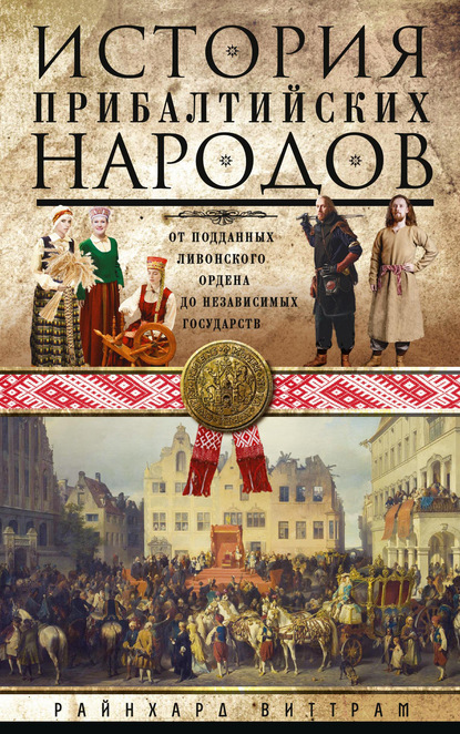 История прибалтийских народов. От подданных Ливонского ордена до независимых государств - Райнхард Виттрам