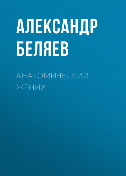 Анатомический жених - Александр Беляев