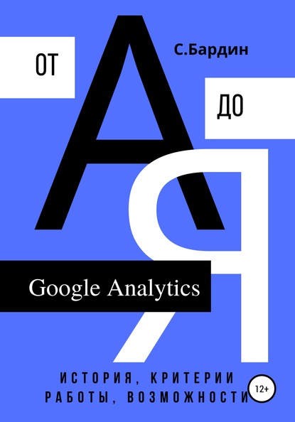 Google Analytics от А до Я. История, критерии работы, возможности — Сергей Александрович Бардин