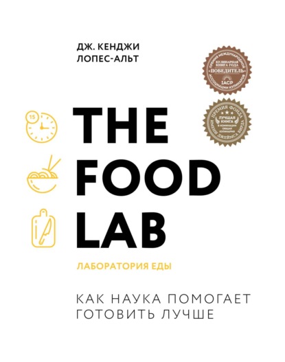 The Food Lab. Лаборатория еды - Дж. Кенджи Лопес-Альт