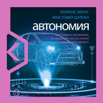 Автономия. Как появился автомобиль без водителя и что это значит для нашего будущего — Лоуренс Бернс