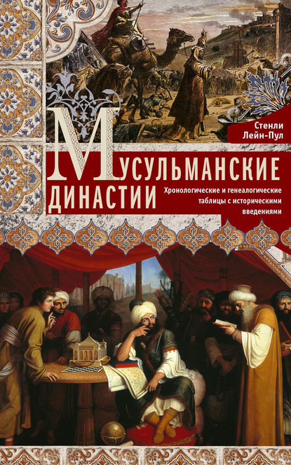 Мусульманские династии. Хронологические и генеалогические таблицы с историческими введениями - Стенли Лейн-Пул