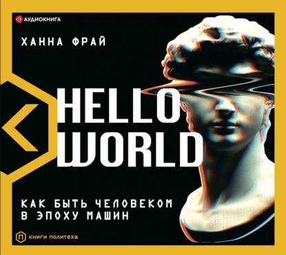 Hello World. Как быть человеком в эпоху машин — Ханна Фрай