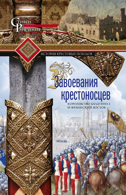 Завоевания крестоносцев. Королевство Балдуина I и франкский Восток — Стивен Рансимен