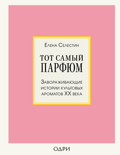 Тот самый парфюм. Завораживающие истории культовых ароматов ХХ века - Елена Селестин