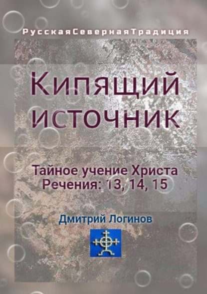 Кипящий источник. Тайное учение Христа. Речения 13, 14, 15 - Дмитрий Логинов