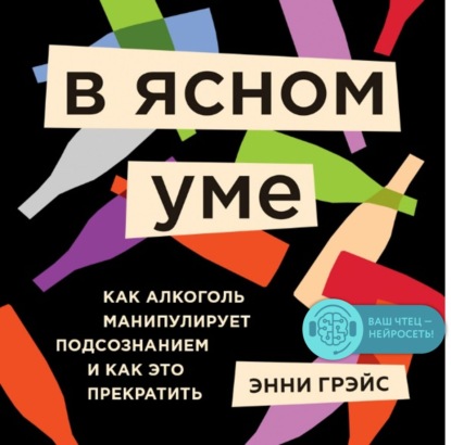 В ясном уме. Как алкоголь манипулирует подсознанием и как это прекратить - Энни Грэйс